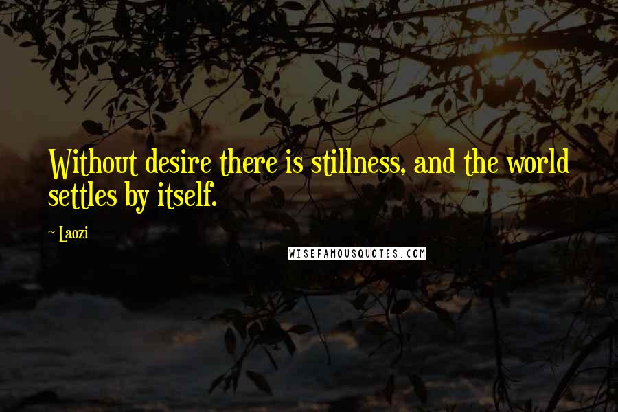 Laozi Quotes: Without desire there is stillness, and the world settles by itself.