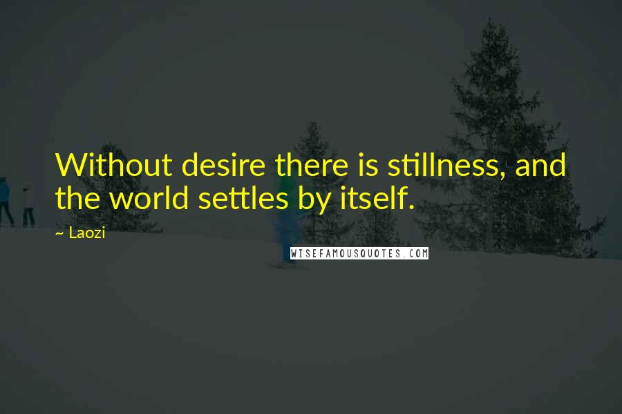 Laozi Quotes: Without desire there is stillness, and the world settles by itself.