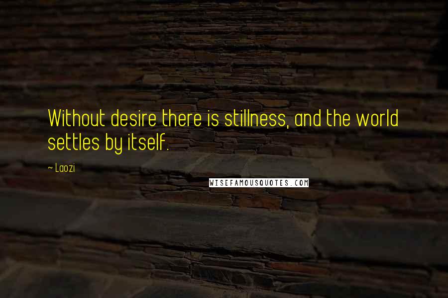 Laozi Quotes: Without desire there is stillness, and the world settles by itself.