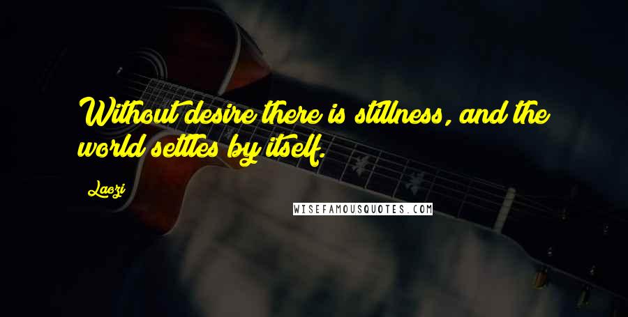 Laozi Quotes: Without desire there is stillness, and the world settles by itself.