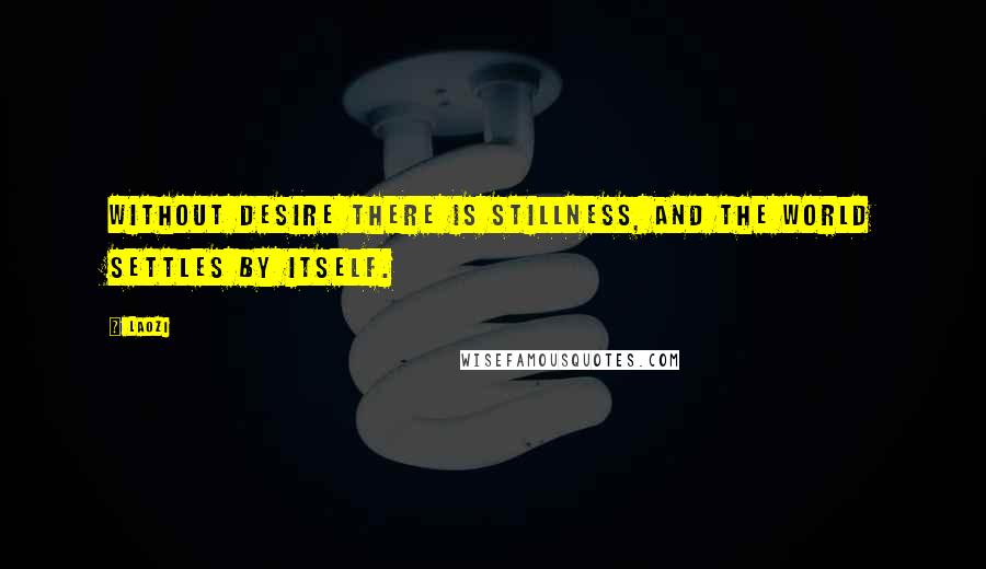 Laozi Quotes: Without desire there is stillness, and the world settles by itself.