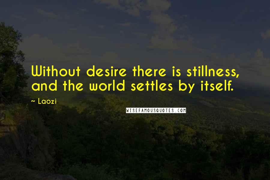 Laozi Quotes: Without desire there is stillness, and the world settles by itself.