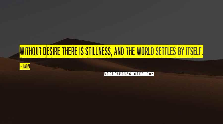 Laozi Quotes: Without desire there is stillness, and the world settles by itself.