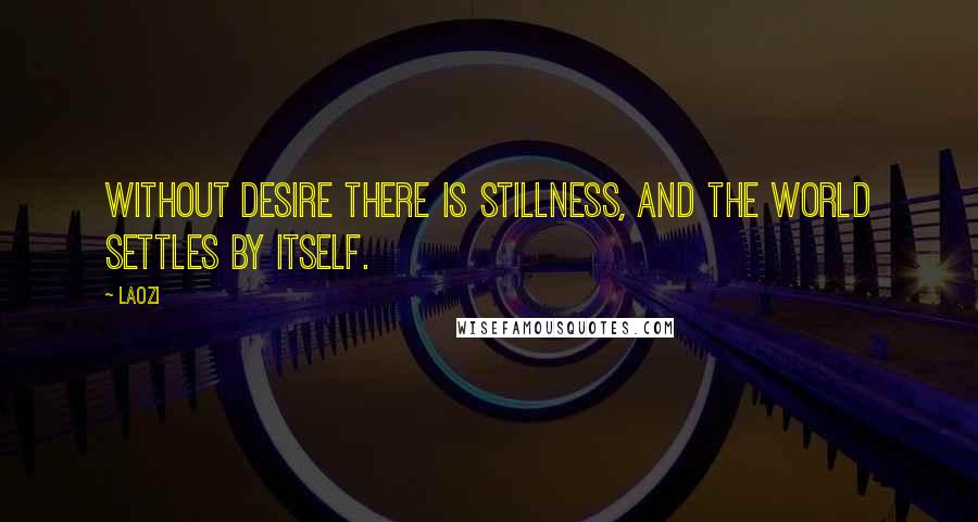 Laozi Quotes: Without desire there is stillness, and the world settles by itself.