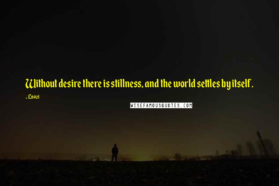 Laozi Quotes: Without desire there is stillness, and the world settles by itself.