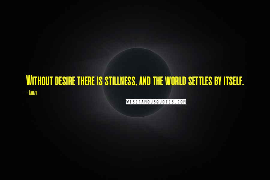 Laozi Quotes: Without desire there is stillness, and the world settles by itself.