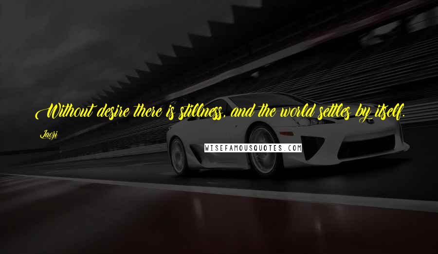Laozi Quotes: Without desire there is stillness, and the world settles by itself.