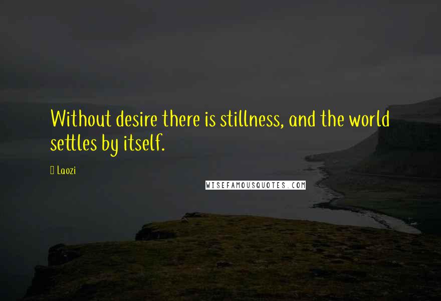 Laozi Quotes: Without desire there is stillness, and the world settles by itself.