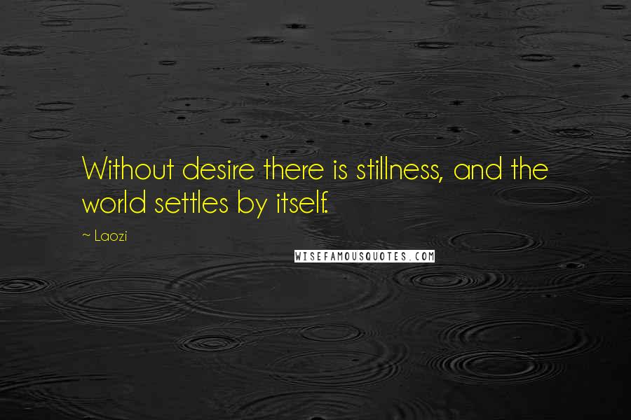 Laozi Quotes: Without desire there is stillness, and the world settles by itself.