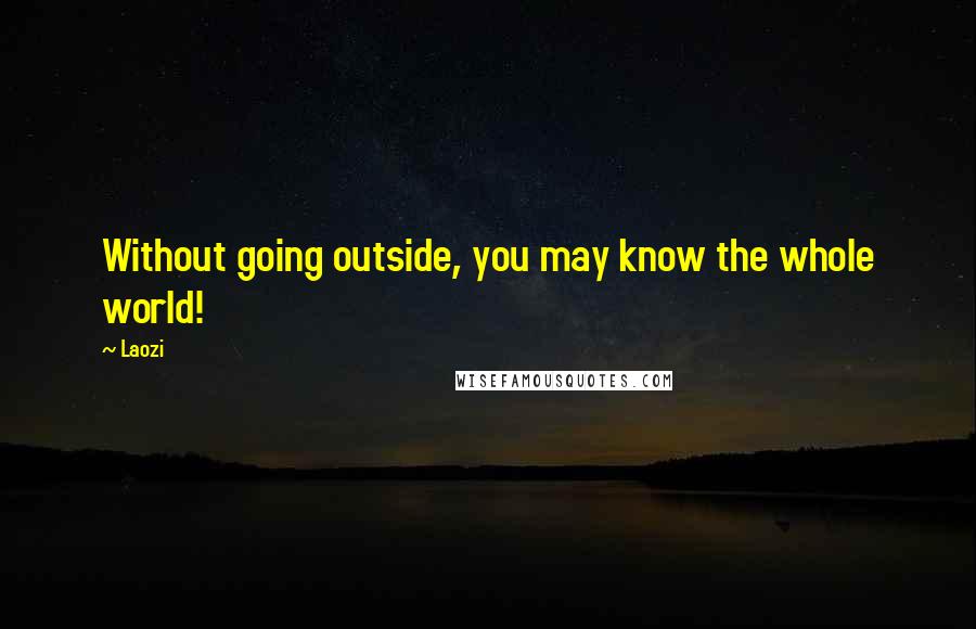 Laozi Quotes: Without going outside, you may know the whole world!
