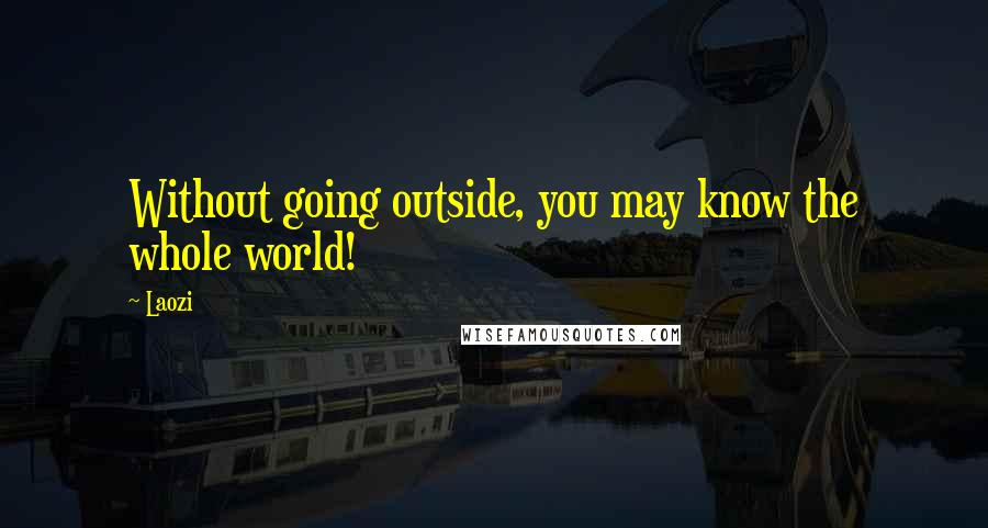 Laozi Quotes: Without going outside, you may know the whole world!
