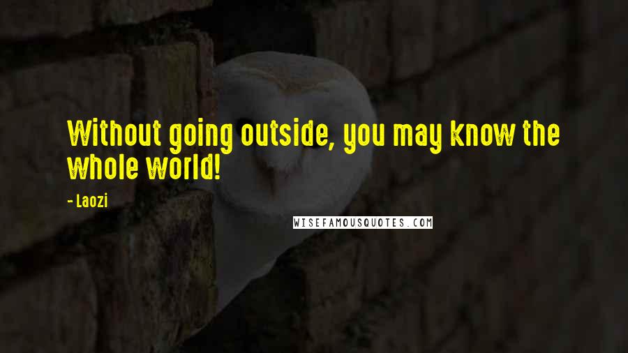 Laozi Quotes: Without going outside, you may know the whole world!