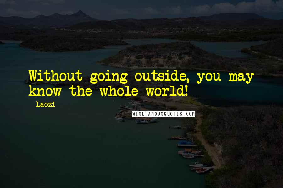 Laozi Quotes: Without going outside, you may know the whole world!