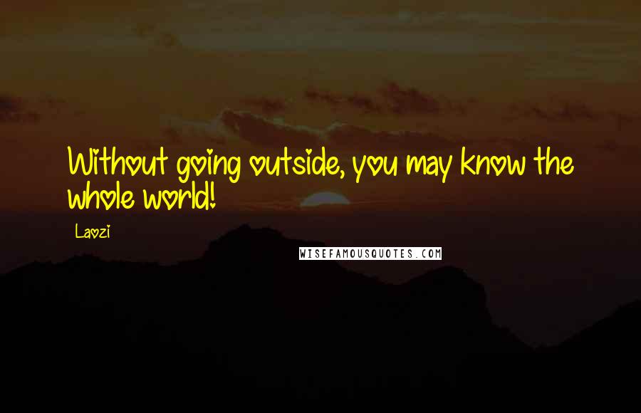 Laozi Quotes: Without going outside, you may know the whole world!