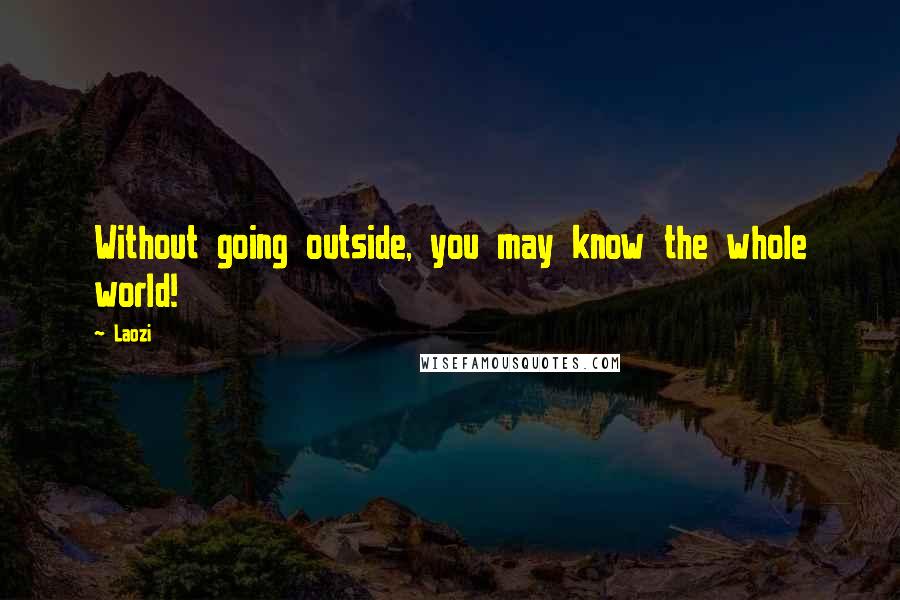 Laozi Quotes: Without going outside, you may know the whole world!