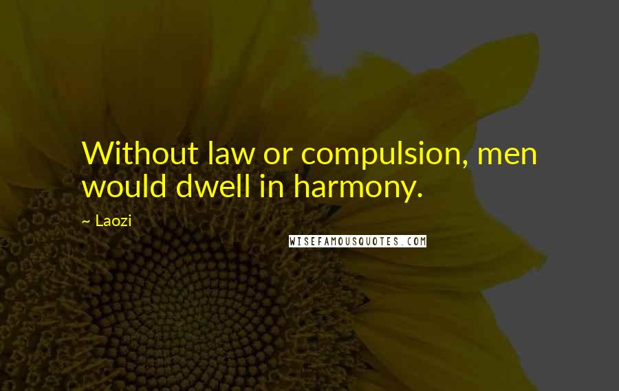 Laozi Quotes: Without law or compulsion, men would dwell in harmony.