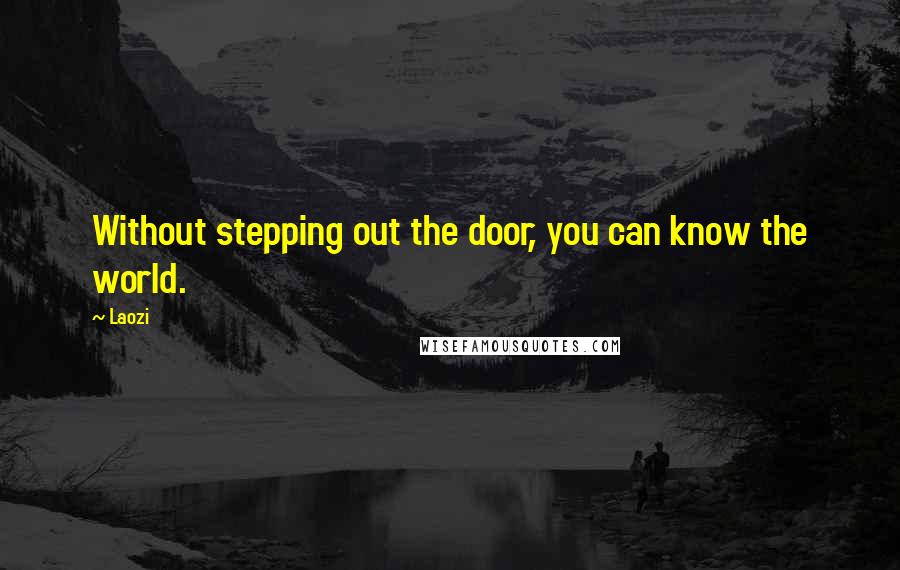 Laozi Quotes: Without stepping out the door, you can know the world.