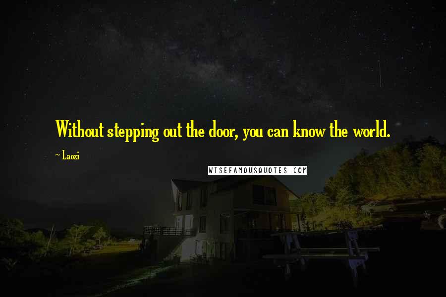 Laozi Quotes: Without stepping out the door, you can know the world.