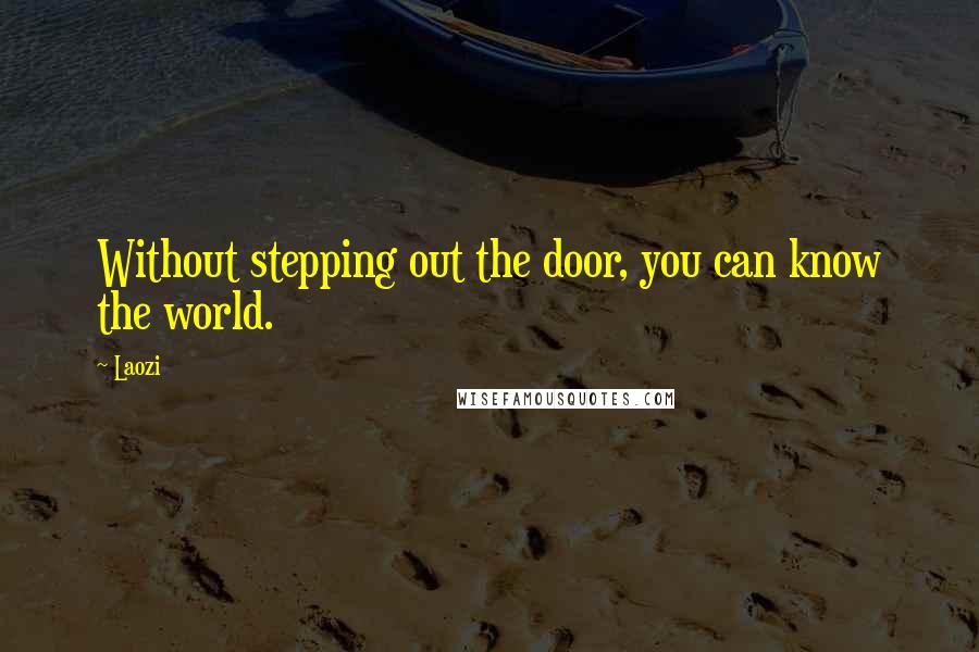 Laozi Quotes: Without stepping out the door, you can know the world.