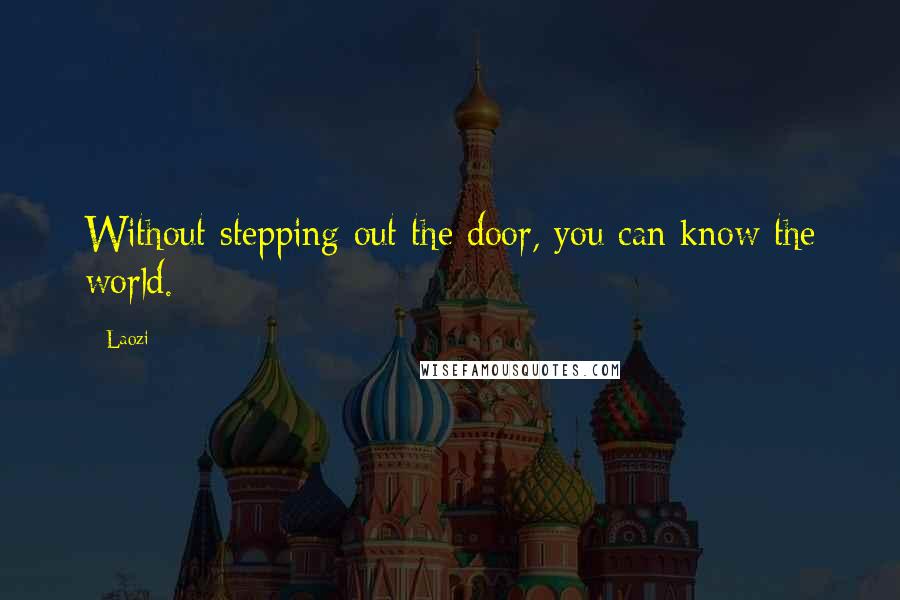 Laozi Quotes: Without stepping out the door, you can know the world.