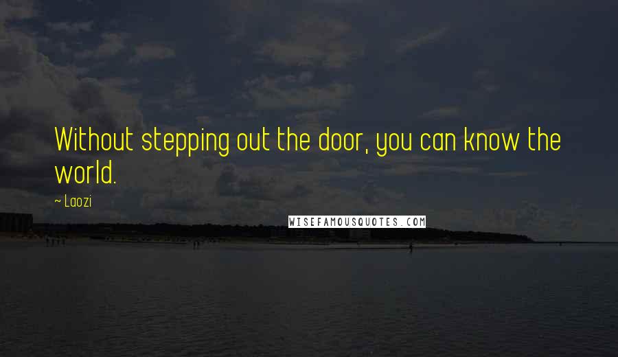 Laozi Quotes: Without stepping out the door, you can know the world.