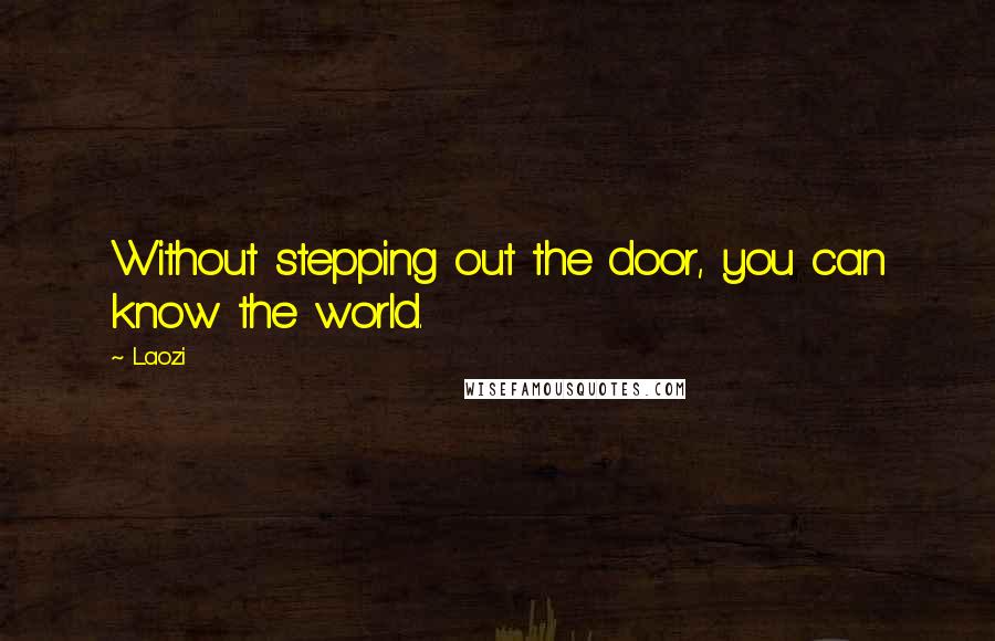 Laozi Quotes: Without stepping out the door, you can know the world.