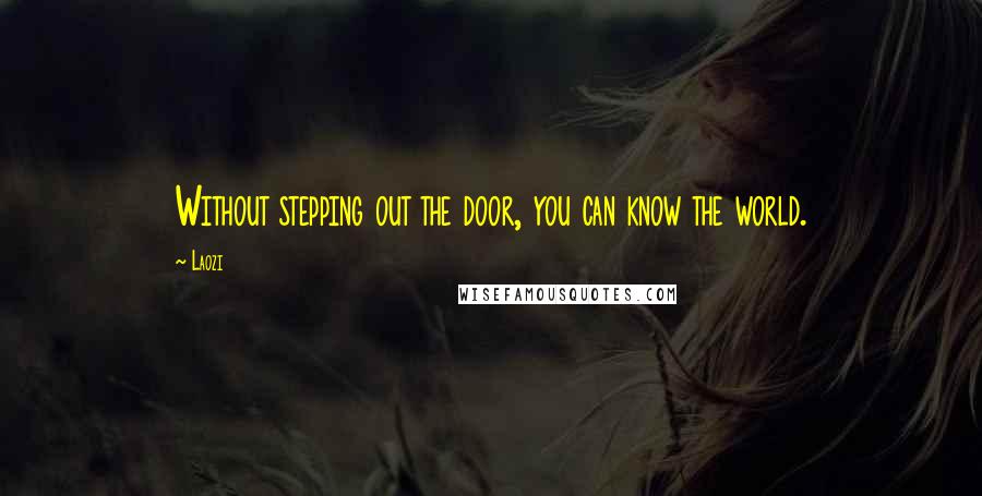 Laozi Quotes: Without stepping out the door, you can know the world.