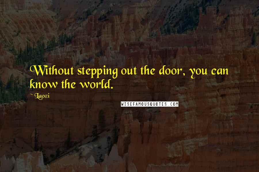 Laozi Quotes: Without stepping out the door, you can know the world.