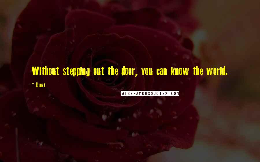 Laozi Quotes: Without stepping out the door, you can know the world.