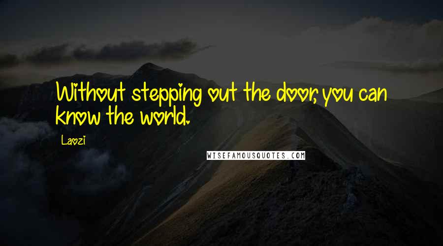 Laozi Quotes: Without stepping out the door, you can know the world.