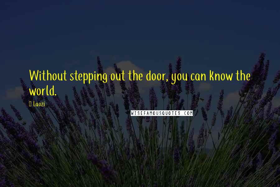 Laozi Quotes: Without stepping out the door, you can know the world.