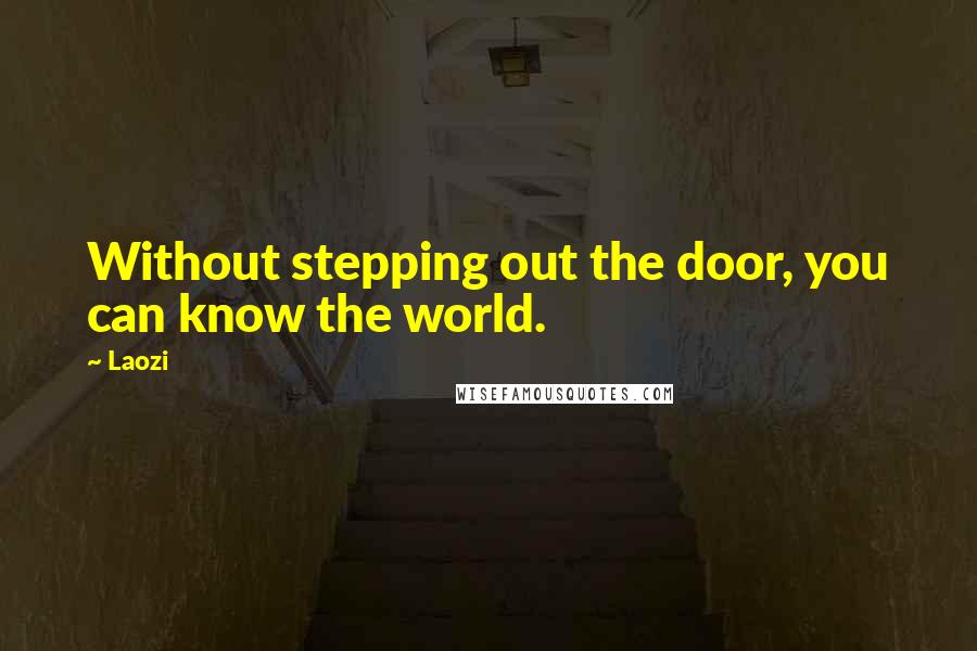 Laozi Quotes: Without stepping out the door, you can know the world.
