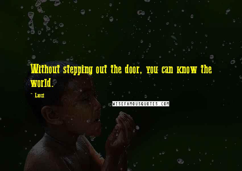 Laozi Quotes: Without stepping out the door, you can know the world.