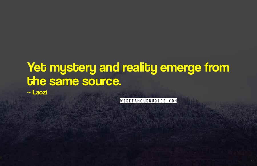 Laozi Quotes: Yet mystery and reality emerge from the same source.