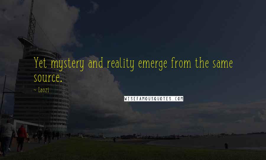 Laozi Quotes: Yet mystery and reality emerge from the same source.
