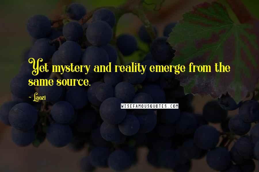 Laozi Quotes: Yet mystery and reality emerge from the same source.