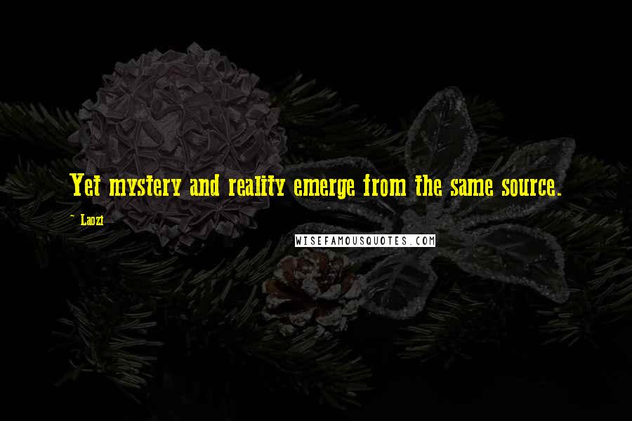 Laozi Quotes: Yet mystery and reality emerge from the same source.