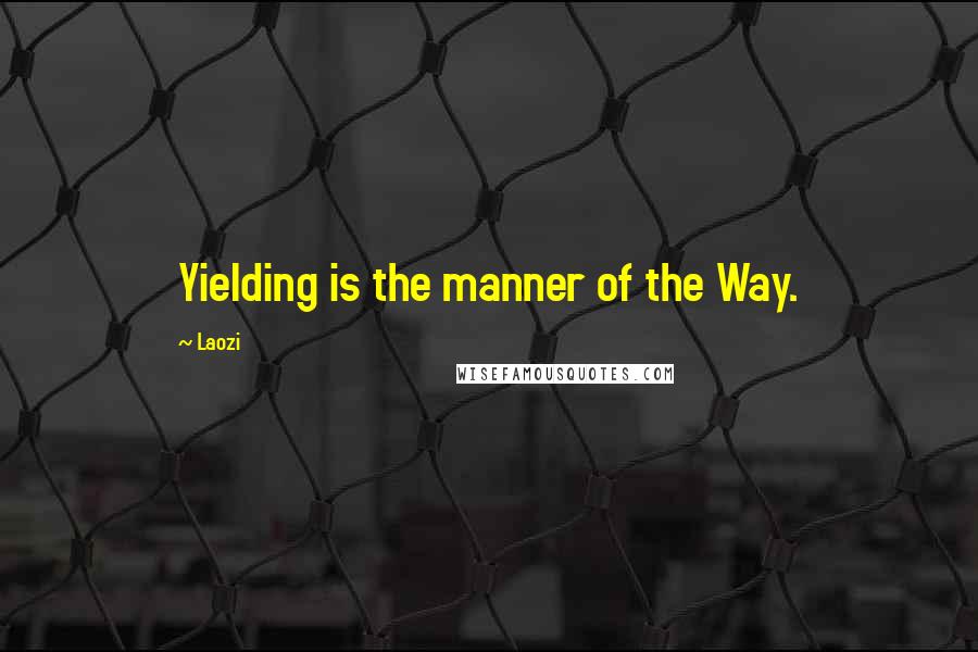 Laozi Quotes: Yielding is the manner of the Way.