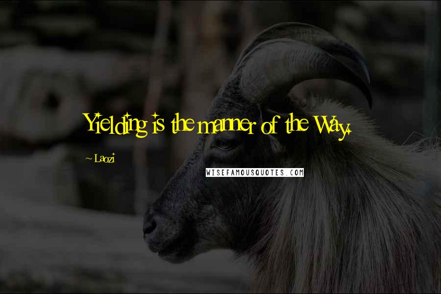 Laozi Quotes: Yielding is the manner of the Way.