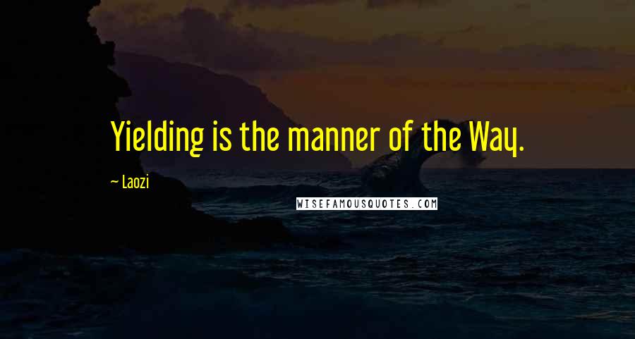 Laozi Quotes: Yielding is the manner of the Way.