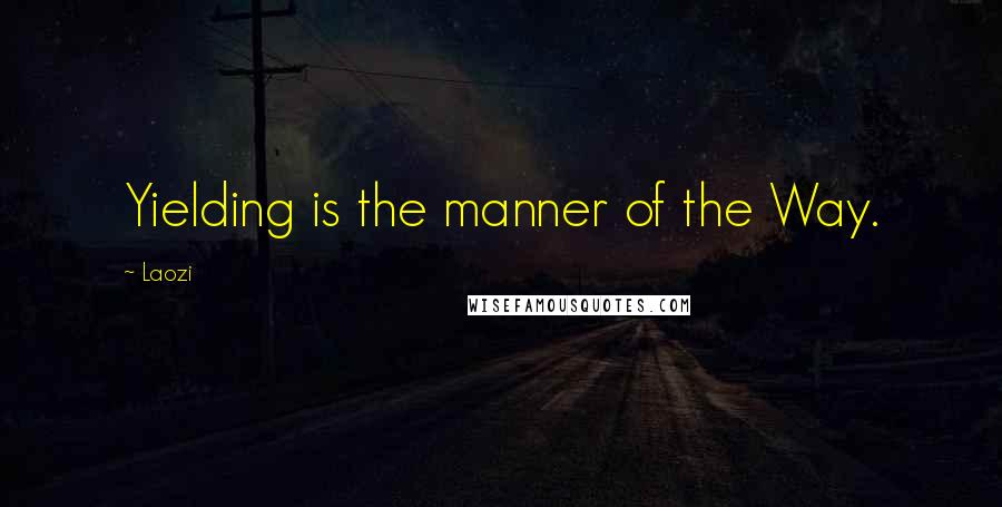 Laozi Quotes: Yielding is the manner of the Way.