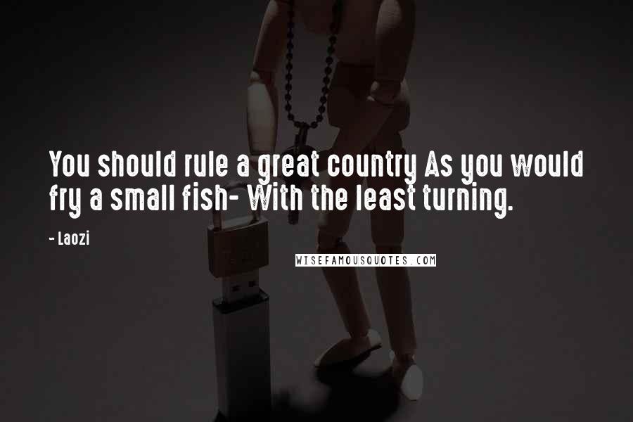 Laozi Quotes: You should rule a great country As you would fry a small fish- With the least turning.