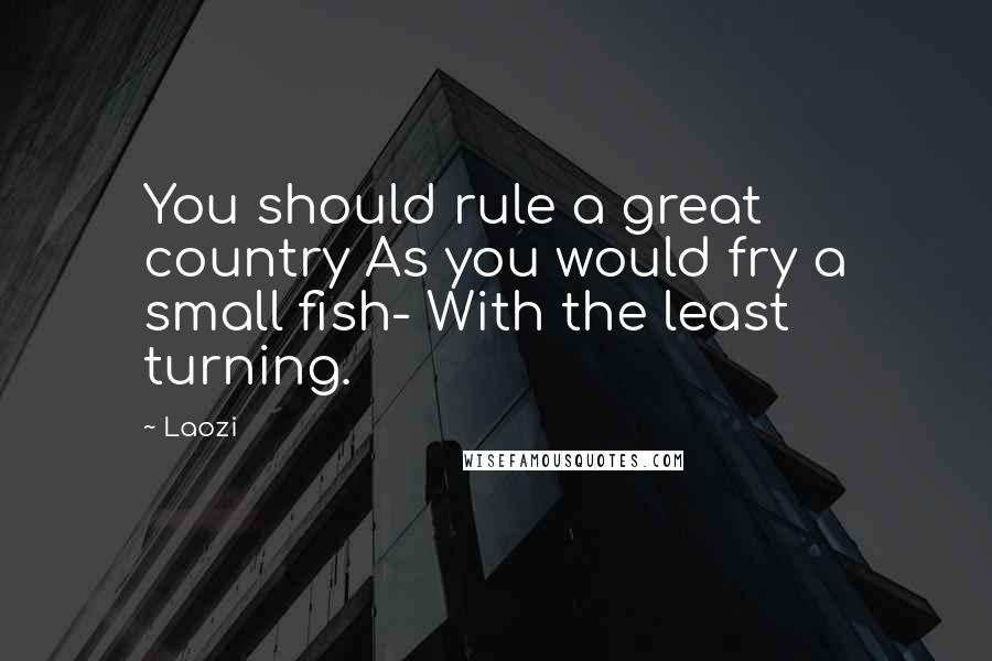 Laozi Quotes: You should rule a great country As you would fry a small fish- With the least turning.