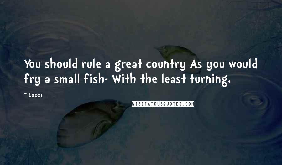 Laozi Quotes: You should rule a great country As you would fry a small fish- With the least turning.