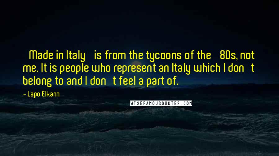 Lapo Elkann Quotes: 'Made in Italy' is from the tycoons of the '80s, not me. It is people who represent an Italy which I don't belong to and I don't feel a part of.