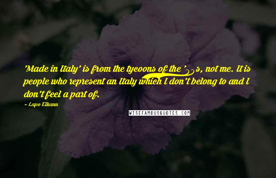 Lapo Elkann Quotes: 'Made in Italy' is from the tycoons of the '80s, not me. It is people who represent an Italy which I don't belong to and I don't feel a part of.