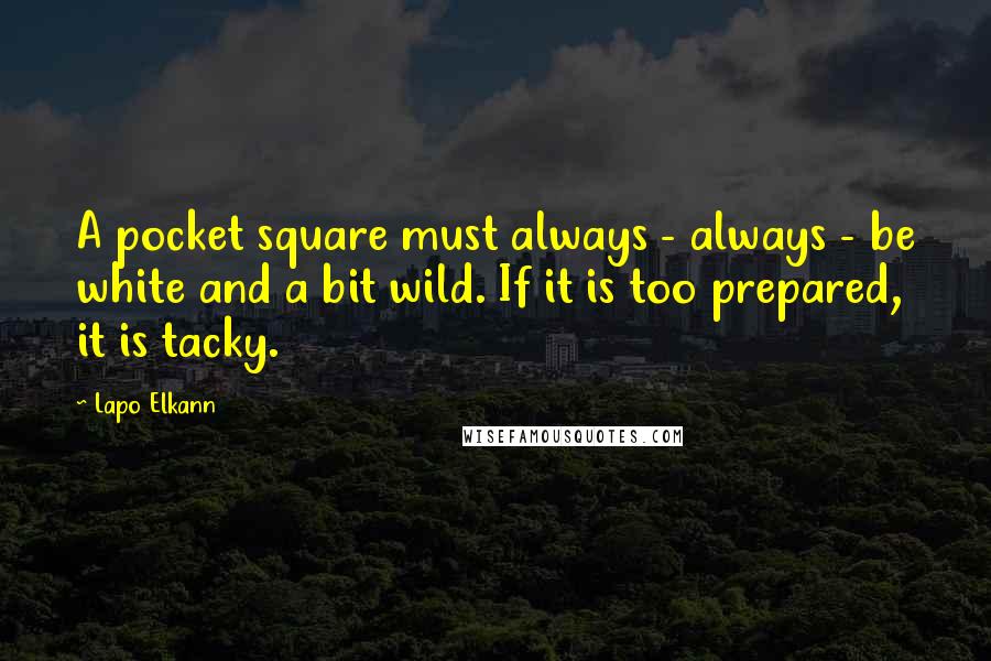 Lapo Elkann Quotes: A pocket square must always - always - be white and a bit wild. If it is too prepared, it is tacky.