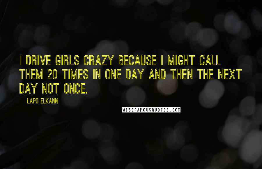 Lapo Elkann Quotes: I drive girls crazy because I might call them 20 times in one day and then the next day not once.