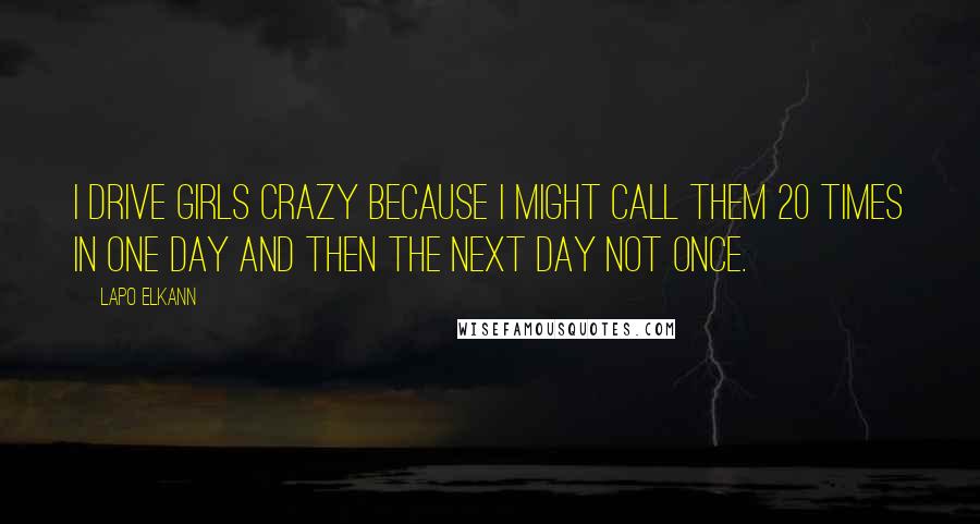 Lapo Elkann Quotes: I drive girls crazy because I might call them 20 times in one day and then the next day not once.
