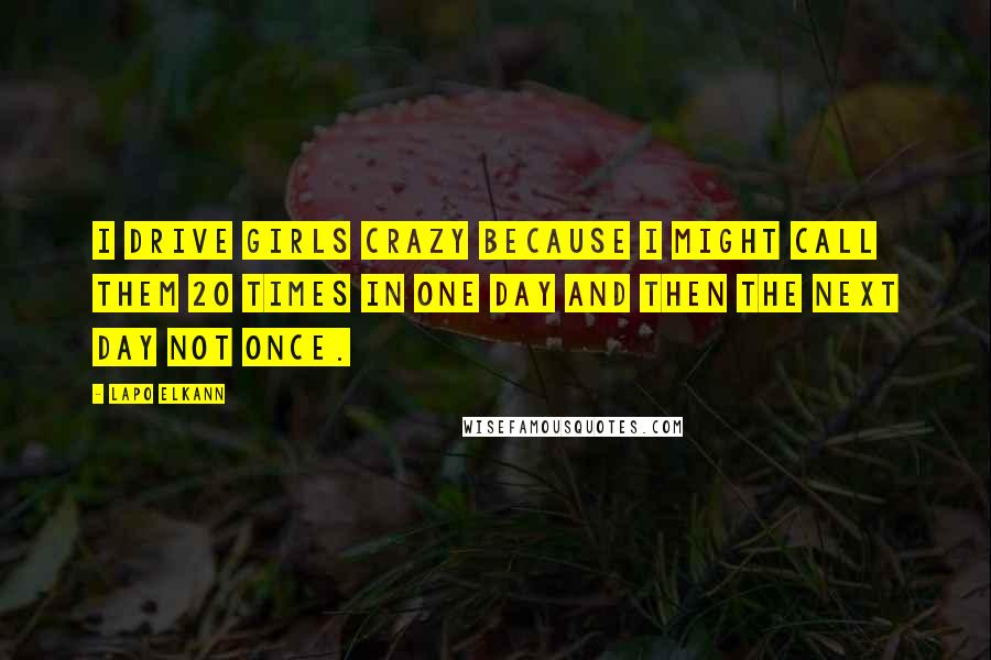 Lapo Elkann Quotes: I drive girls crazy because I might call them 20 times in one day and then the next day not once.